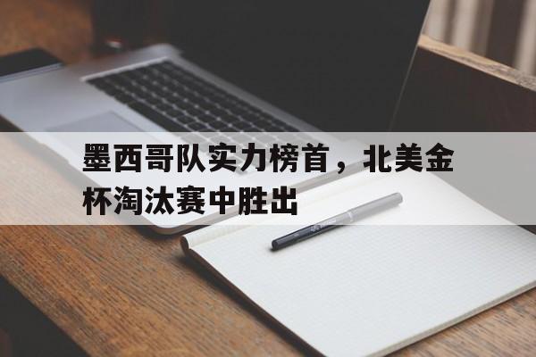 墨西哥队实力榜首，北美金杯淘汰赛中胜出